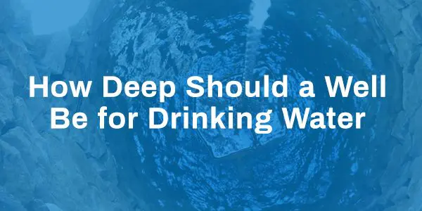 How Deep Should a Well Be for Drinking Water