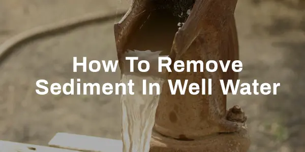 How To Remove Sediment In Well Water